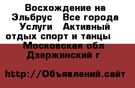 Восхождение на Эльбрус - Все города Услуги » Активный отдых,спорт и танцы   . Московская обл.,Дзержинский г.